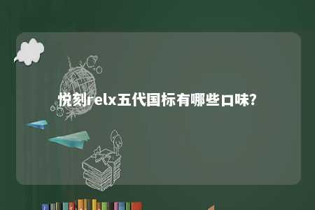 悦刻relx五代国标有哪些口味？ 